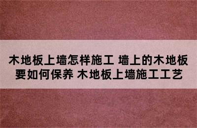 木地板上墙怎样施工 墙上的木地板要如何保养 木地板上墙施工工艺